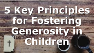 5 Key Principles for Fostering Generosity in Children