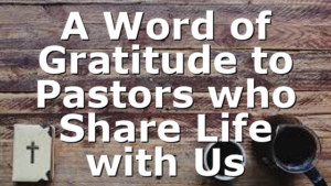 A Word of Gratitude to Pastors who Share Life with Us