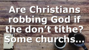 Are Christians robbing God if the don’t tithe? Some churchs…