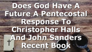 Does God Have A Future A Pentecostal Response To Christopher Halls And John Sanders Recent Book