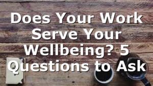 Does Your Work Serve Your Wellbeing? 5 Questions to Ask