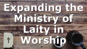 Expanding the Ministry of Laity in Worship