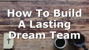 How To Build A Lasting Dream Team