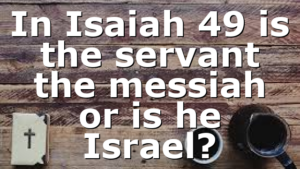 In Isaiah 49 is the servant the messiah or is he Israel?