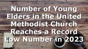 Number of Young Elders in the United Methodist Church Reaches a Record Low Number in 2023