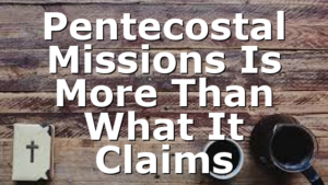 Pentecostal Missions Is More Than What It Claims