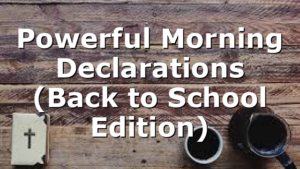 Powerful Morning Declarations (Back to School Edition)