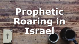 Prophetic Roaring in Israel