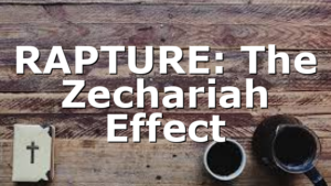 RAPTURE: The Zechariah Effect