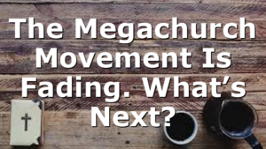 The Megachurch Movement Is Fading. What’s Next?