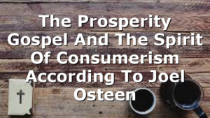 The Prosperity Gospel And The Spirit Of Consumerism According To Joel Osteen