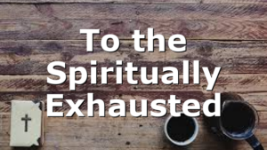 To the Spiritually Exhausted