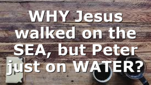 WHY Jesus walked on the SEA, but Peter just on WATER?
