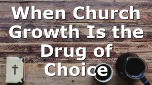 When Church Growth Is the Drug of Choice