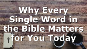 Why Every Single Word in the Bible Matters for You Today
