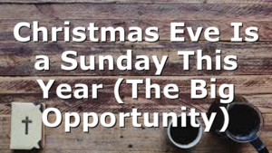 Christmas Eve Is a Sunday This Year (The Big Opportunity)