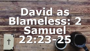 David as Blameless: 2 Samuel 22:23-25