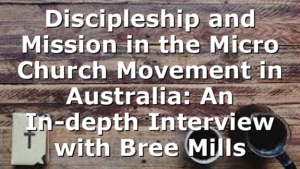 Discipleship and Mission in the Micro Church Movement in Australia: An In-depth Interview with Bree Mills