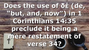 Does the use of δέ (de, “but, and, now”) in 1 Corinthians 14:35 preclude it being a mere restatement of verse 34?