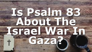 Is Psalm 83 About The Israel War In Gaza?
