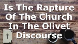Is The Rapture Of The Church In The Olivet Discourse