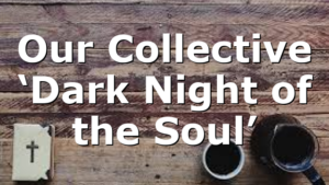 Our Collective ‘Dark Night of the Soul’
