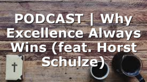 PODCAST | Why Excellence Always Wins (feat. Horst Schulze)