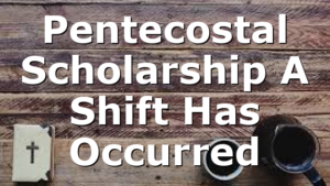 Pentecostal Scholarship  A Shift Has Occurred