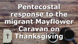 Pentecostal response to the migrant Mayflower Caravan on Thanksgiving