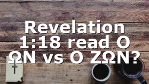 Revelation 1:18 read Ο ΩΝ vs Ο ΖΩΝ?