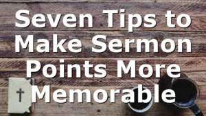 Seven Tips to Make Sermon Points More Memorable