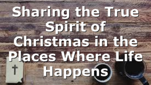 Sharing the True Spirit of Christmas in the Places Where Life Happens