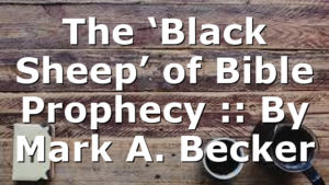The ‘Black Sheep’ of Bible Prophecy :: By Mark A. Becker