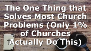 The One Thing that Solves Most Church Problems (Only 1% of Churches Actually Do This)