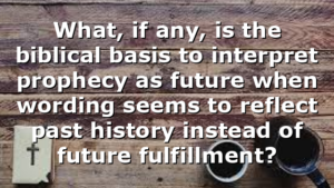 What, if any, is the biblical basis to interpret prophecy as future when wording seems to reflect past history instead of future fulfillment?