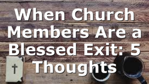 When Church Members Are a Blessed Exit: 5 Thoughts