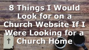 8 Things I Would Look for on a Church Website If I Were Looking for a Church Home