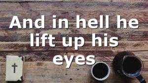 And in hell he lift up his eyes