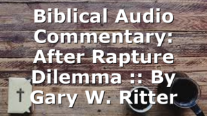 Biblical Audio Commentary: After Rapture Dilemma :: By Gary W. Ritter