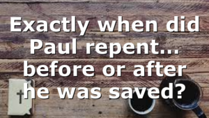 Exactly when did Paul repent… before or after he was saved?