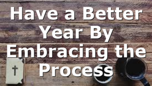 Have a Better Year By Embracing the Process