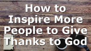 How to Inspire More People to Give Thanks to God