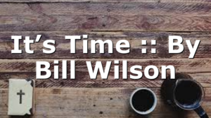 It’s Time :: By Bill Wilson
