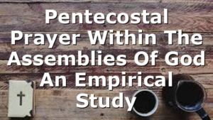 Pentecostal Prayer Within The Assemblies Of God  An Empirical Study