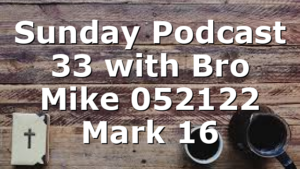 Sunday Podcast 33 with Bro Mike 052122 Mark 16