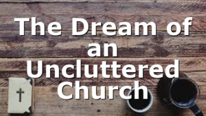 The Dream of an Uncluttered Church