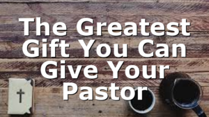 The Greatest Gift You Can Give Your Pastor