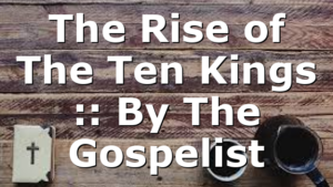 The Rise of The Ten Kings :: By The Gospelist