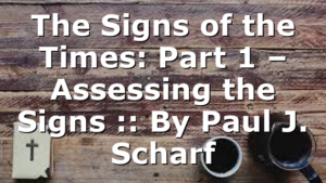 The Signs of the Times: Part 1 – Assessing the Signs :: By Paul J. Scharf