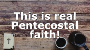 This is real Pentecostal faith!